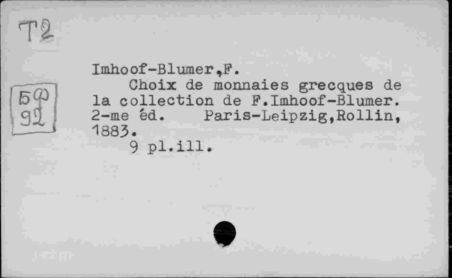 ﻿Imhoof-Blümer,F.
Choix de monnaies grecques de la collection de F.Imhoof-Blumer. 2-me êd. Paris-Leipzig,Rollin, 1883.
9 pl.ill.